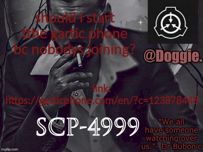 Doggies Announcement temp (SCP) | should i start tthe gartic phone bc nobodys joining? link: https://garticphone.com/en/?c=123878448 | image tagged in doggies announcement temp scp | made w/ Imgflip meme maker