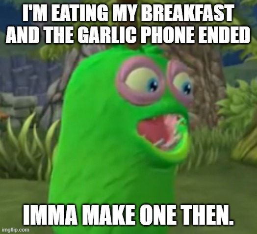 https://garticphone.com/en/?c=140825c6c | I'M EATING MY BREAKFAST AND THE GARLIC PHONE ENDED; IMMA MAKE ONE THEN. | image tagged in furcorn pog | made w/ Imgflip meme maker