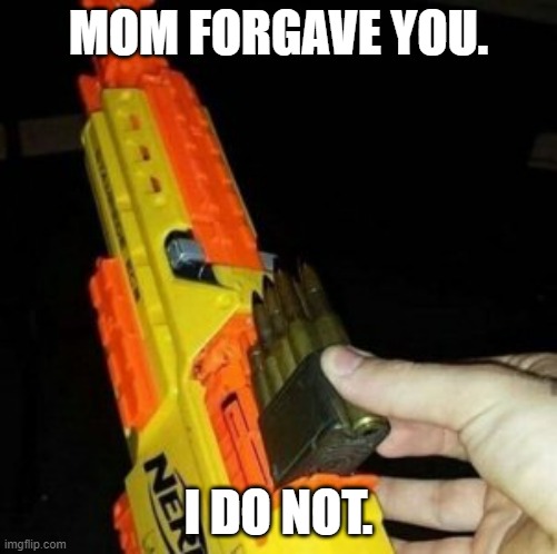 Nerf Gun with Real Bullet |  MOM FORGAVE YOU. I DO NOT. | image tagged in nerf gun with real bullet | made w/ Imgflip meme maker