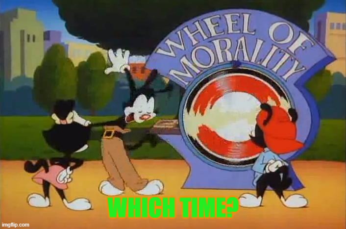 Wheel of Morality Turn | WHICH TIME? | image tagged in wheel of morality turn | made w/ Imgflip meme maker
