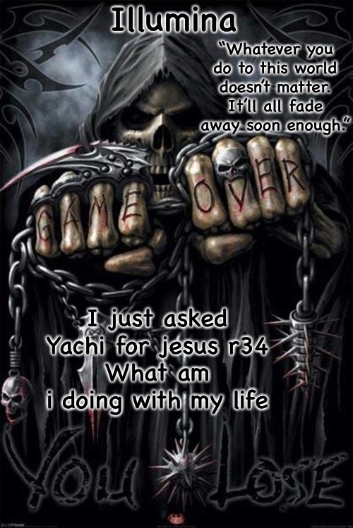 Illumina grim reaper temp | I just asked Yachi for jesus r34
What am i doing with my life | image tagged in illumina grim reaper temp | made w/ Imgflip meme maker