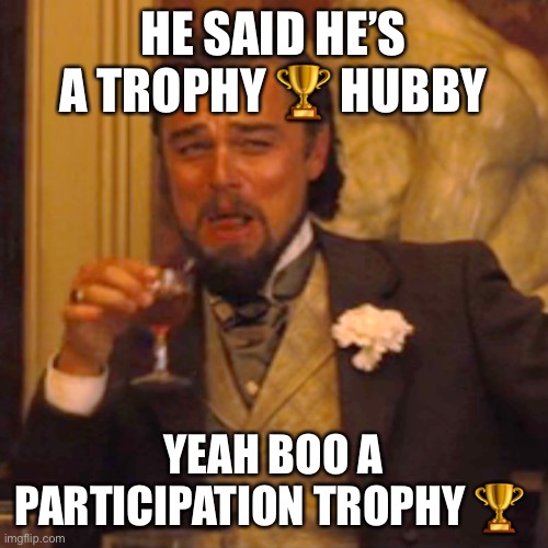 Trophy hubby | HE SAID HE’S A TROPHY 🏆 HUBBY; YEAH BOO A PARTICIPATION TROPHY 🏆 | image tagged in memes,laughing leo | made w/ Imgflip meme maker