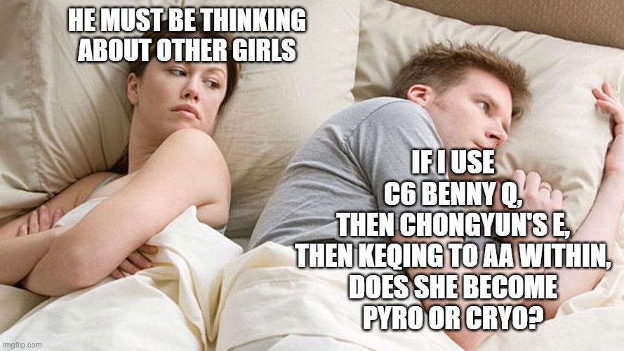 keqing is confused | HE MUST BE THINKING ABOUT OTHER GIRLS; IF I USE
C6 BENNY Q,
THEN CHONGYUN'S E,
THEN KEQING TO AA WITHIN,
DOES SHE BECOME
PYRO OR CRYO? | image tagged in he's probably thinking about girls,genshin impact | made w/ Imgflip meme maker