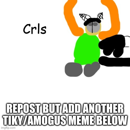 Carlos but tiky | Crls; REPOST BUT ADD ANOTHER TIKY/AMOGUS MEME BELOW | image tagged in carlos but tiky | made w/ Imgflip meme maker