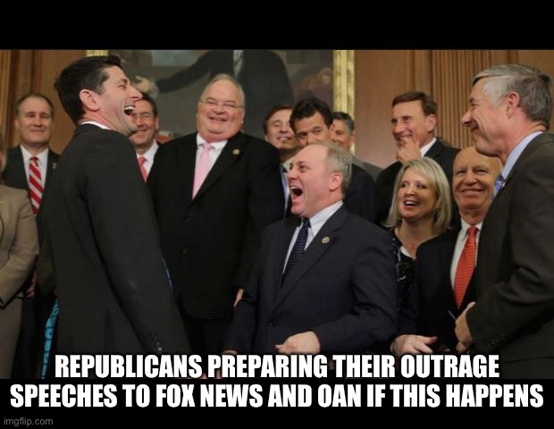 Republicans Senators laughing | REPUBLICANS PREPARING THEIR OUTRAGE SPEECHES TO FOX NEWS AND OAN IF THIS HAPPENS | image tagged in republicans senators laughing | made w/ Imgflip meme maker