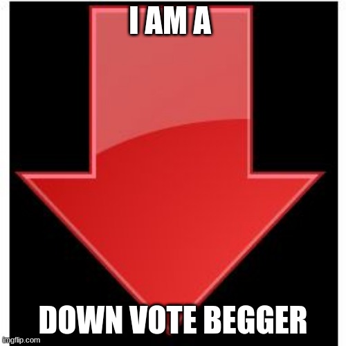 Down-Vote | I AM A; DOWN VOTE BEGGER | image tagged in down-vote | made w/ Imgflip meme maker