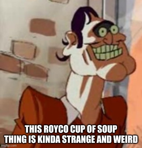 this is my opinion | THIS ROYCO CUP OF SOUP THING IS KINDA STRANGE AND WEIRD | made w/ Imgflip meme maker