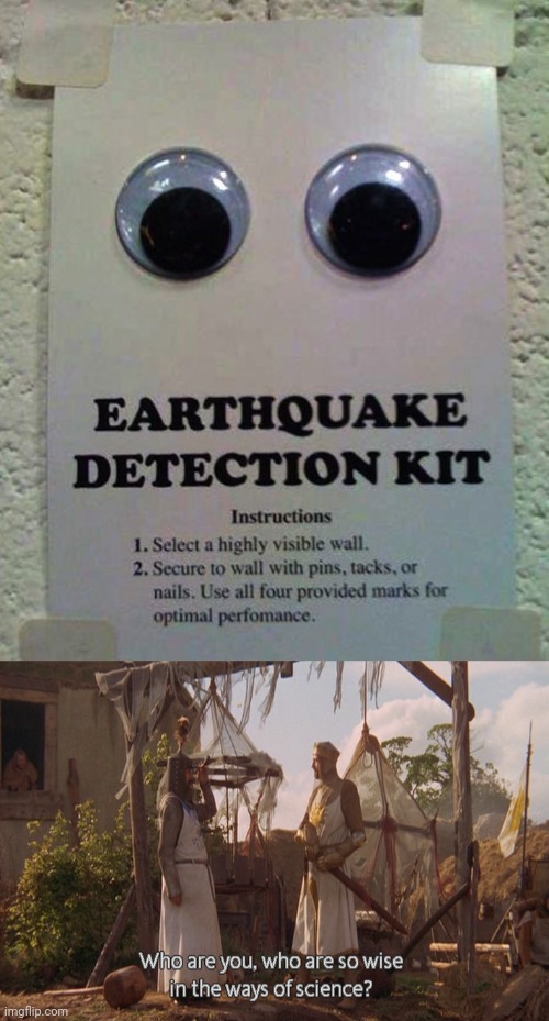 Earthquake detector | image tagged in who are you so wise in the ways of science,im out of posts in the fun stream for today,earthquake detector,googley eyes | made w/ Imgflip meme maker