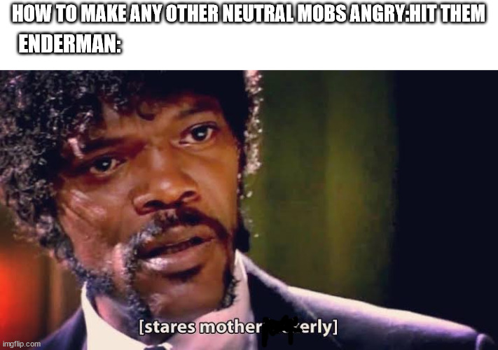 I dont know the title | HOW TO MAKE ANY OTHER NEUTRAL MOBS ANGRY:HIT THEM; ENDERMAN: | image tagged in samuel jackson stares mother-ly | made w/ Imgflip meme maker