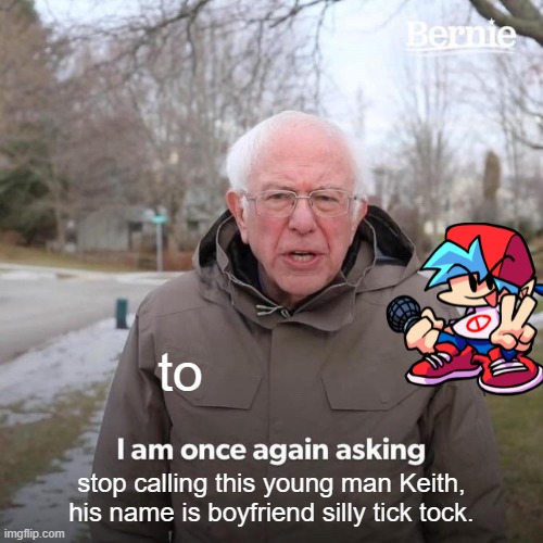 Bernie I Am Once Again Asking For Your Support Meme | to; stop calling this young man Keith, his name is boyfriend silly tick tock. | image tagged in memes,bernie i am once again asking for your support | made w/ Imgflip meme maker