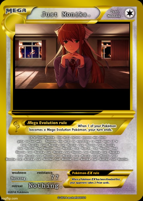 Pokemon card meme | Just
Monika. Just Monika. It's Just Monika. She will delete anyone who dare gets in her way.  Because she will do anything to make sure it's Just Monika. Just Monika Just Monika Just Monika Just Monika Just Monika Just Monika Just Monika Just Monika Just Monika Just Monika Just Monika Just Monika Just Monika Just Monika Just Monika Just Monika Just Monika Just Monika Just Monika Just Monika Just Monika Just Monika Just Monika Just Monika Just Monika Just Monika Just Monika. ?? Nothing. Nothing. | image tagged in pokemon card meme | made w/ Imgflip meme maker