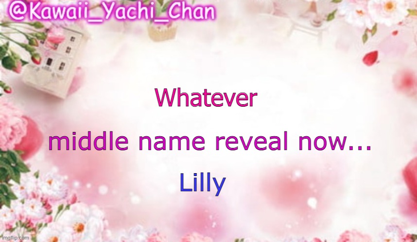 Yachi's follower temp | middle name reveal now... Whatever; Lilly | image tagged in yachi's follower temp | made w/ Imgflip meme maker