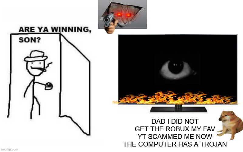 robux scams | basically cheems get robux scammed and now his computer has a trojan and its overheating and his daddy walked in and he explained it and now the scammer is about to kill cheems; DAD I DID NOT GET THE ROBUX MY FAV YT SCAMMED ME NOW THE COMPUTER HAS A TROJAN | image tagged in memes,blank transparent square | made w/ Imgflip meme maker