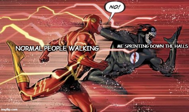 Anyone else do this at school | ME SPRINTING DOWN THE HALLS; NORMAL PEOPLE WALKING | image tagged in school,very fast | made w/ Imgflip meme maker