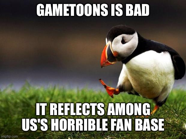 Unpopular Opinion Puffin Meme | GAMETOONS IS BAD; IT REFLECTS AMONG US'S HORRIBLE FAN BASE | image tagged in memes,unpopular opinion puffin,gametoons,fan base,among us,unpopular opinion | made w/ Imgflip meme maker
