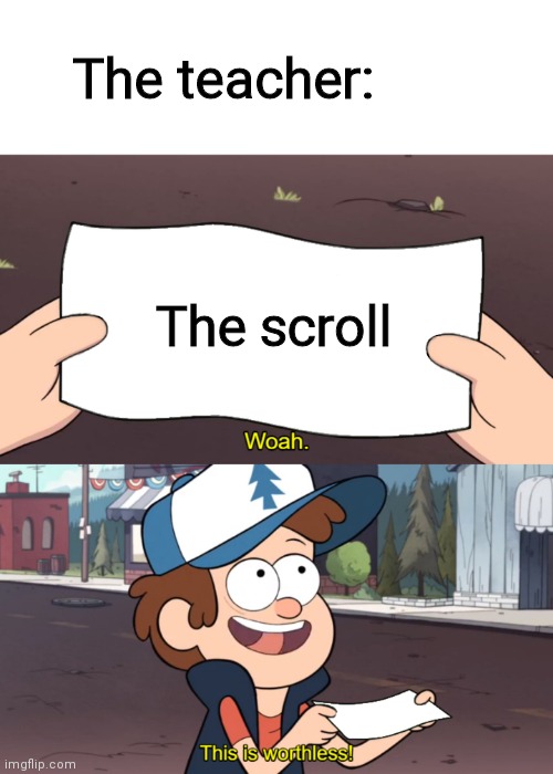 This is Worthless | The scroll The teacher: | image tagged in this is worthless | made w/ Imgflip meme maker