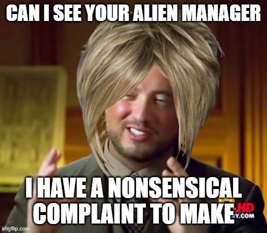 karen alein | CAN I SEE YOUR ALIEN MANAGER; I HAVE A NONSENSICAL COMPLAINT TO MAKE | image tagged in aliens,meme,karen,funny,memes,funny memes | made w/ Imgflip meme maker