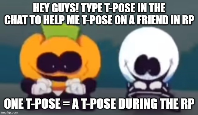 You can spam | HEY GUYS! TYPE T-POSE IN THE CHAT TO HELP ME T-POSE ON A FRIEND IN RP; ONE T-POSE = A T-POSE DURING THE RP | image tagged in skid and pump plotting | made w/ Imgflip meme maker