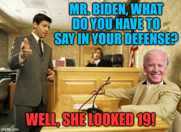 Courtroom classic | MR. BIDEN, WHAT DO YOU HAVE TO SAY IN YOUR DEFENSE? WELL, SHE LOOKED 19! | image tagged in courtroom classic | made w/ Imgflip meme maker