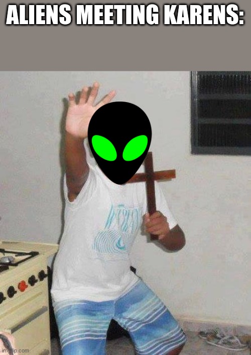 Context? | ALIENS MEETING KARENS: | image tagged in kid with cross | made w/ Imgflip meme maker