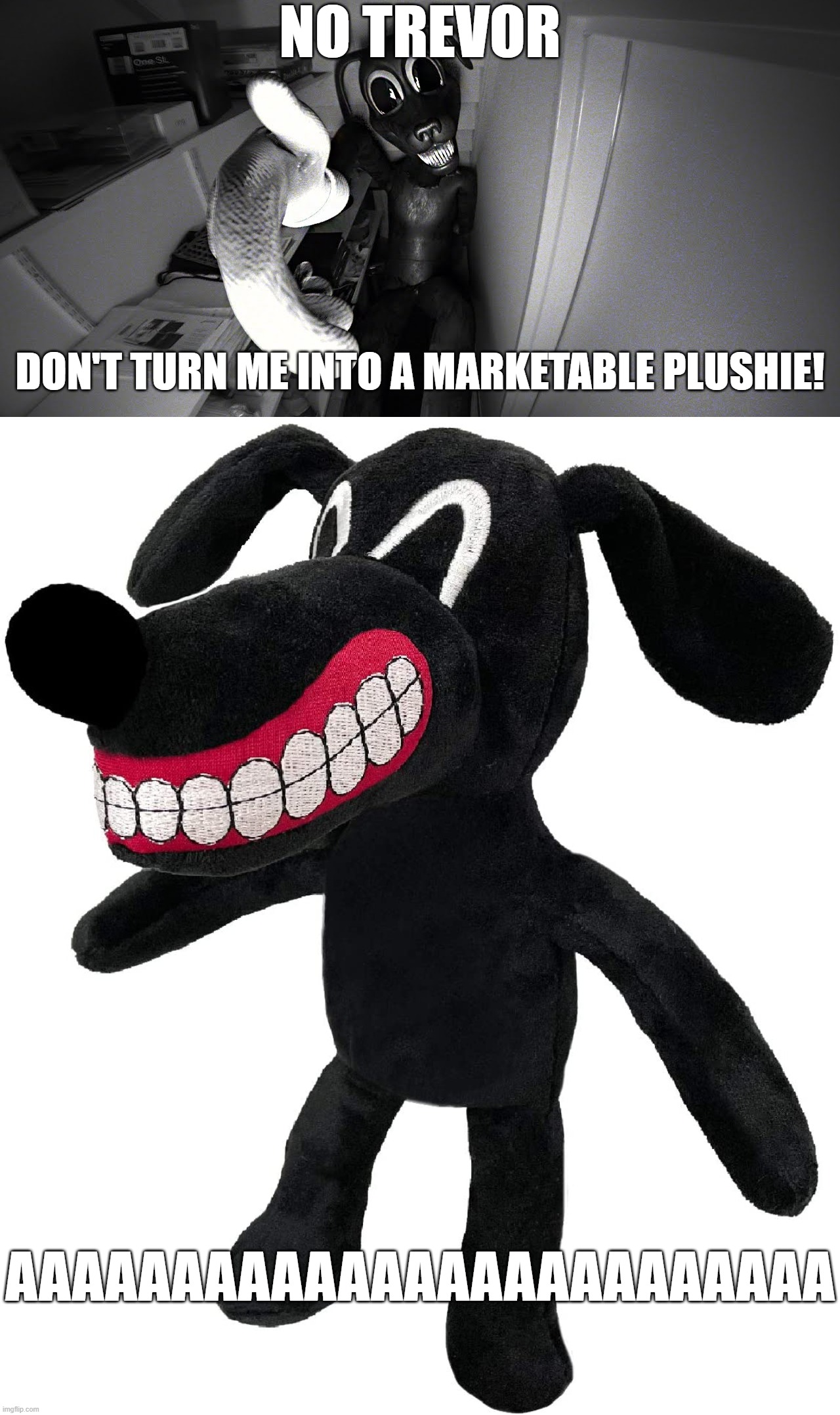it exist- | NO TREVOR; DON'T TURN ME INTO A MARKETABLE PLUSHIE! AAAAAAAAAAAAAAAAAAAAAAAAA | made w/ Imgflip meme maker