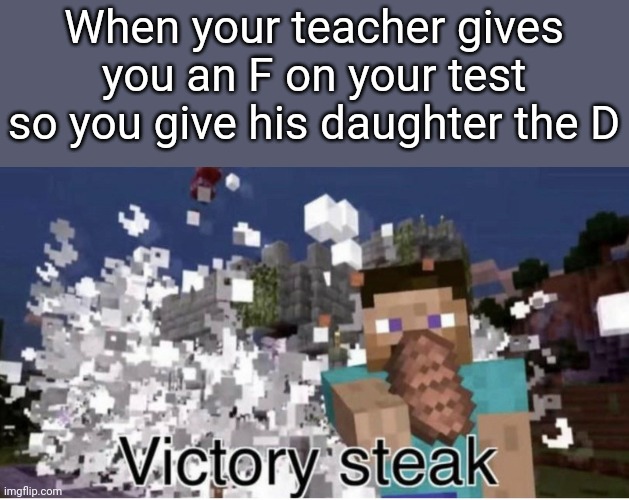 Victory steak | When your teacher gives you an F on your test so you give his daughter the D | image tagged in victory steak | made w/ Imgflip meme maker