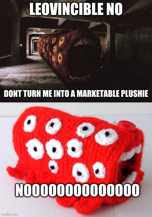 it exists | LEOVINCIBLE NO; DONT TURN ME INTO A MARKETABLE PLUSHIE; NOOOOOOOOOOOOOO | image tagged in train eater | made w/ Imgflip meme maker