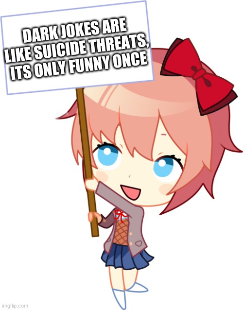 Wonder if anyone´s gonna figure it out |  DARK JOKES ARE LIKE SUICIDE THREATS, ITS ONLY FUNNY ONCE | image tagged in sign sayori | made w/ Imgflip meme maker