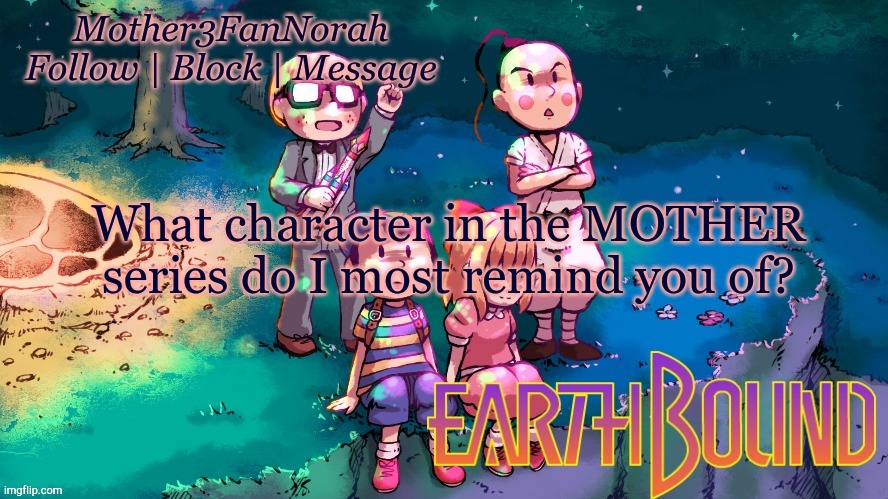 Stuff | What character in the MOTHER series do I most remind you of? | image tagged in norah's new earthbound template | made w/ Imgflip meme maker