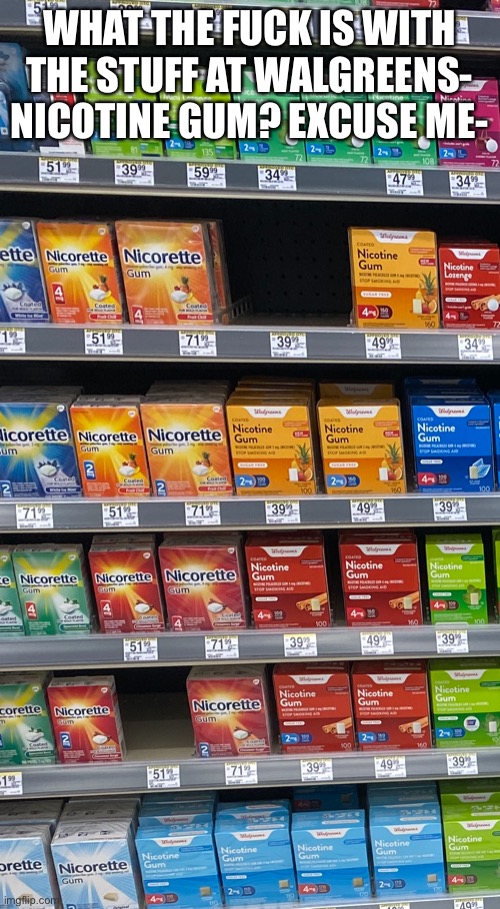 Okay now I really wanna go home ;-; I just saw some creepy guy | WHAT THE FUCK IS WITH THE STUFF AT WALGREENS- NICOTINE GUM? EXCUSE ME- | made w/ Imgflip meme maker