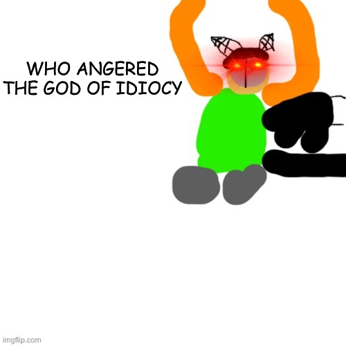 Carlos but tiky | WHO ANGERED THE GOD OF IDIOCY | image tagged in carlos but tiky | made w/ Imgflip meme maker