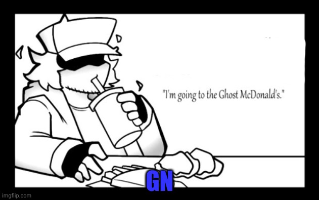 Im going to ghost McDonald's | GN | image tagged in i'm going to the ghost mcdonalds - garcello | made w/ Imgflip meme maker