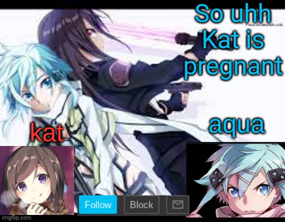 fem kirito | So uhh
Kat is pregnant | image tagged in fem kirito | made w/ Imgflip meme maker