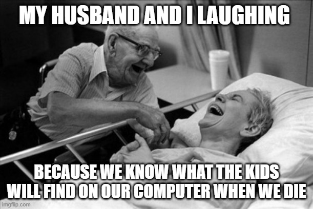 MY HUSBAND AND I LAUGHING; BECAUSE WE KNOW WHAT THE KIDS WILL FIND ON OUR COMPUTER WHEN WE DIE | image tagged in death,computer | made w/ Imgflip meme maker