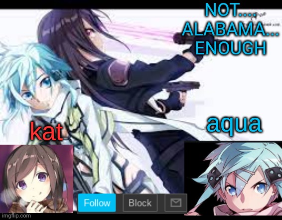 aqua at 3% power | NOT....
ALABAMA...
ENOUGH | image tagged in fem kirito | made w/ Imgflip meme maker