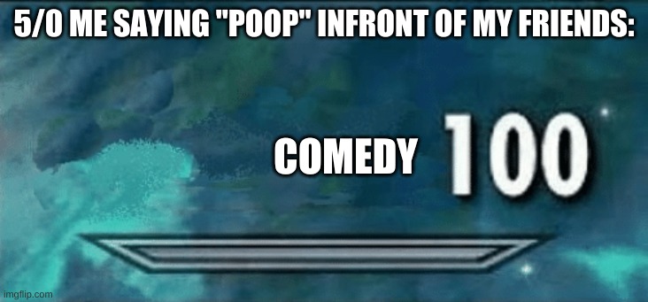 POOOOOOOOOOOOOOOOOOOOOOOOOOOOOOOOOOOOOOOOOOOOOOOOOOOOOOOOOOOOOOO | 5/0 ME SAYING "POOP" INFRONT OF MY FRIENDS:; COMEDY | image tagged in skyrim skill meme,comedy,poop | made w/ Imgflip meme maker