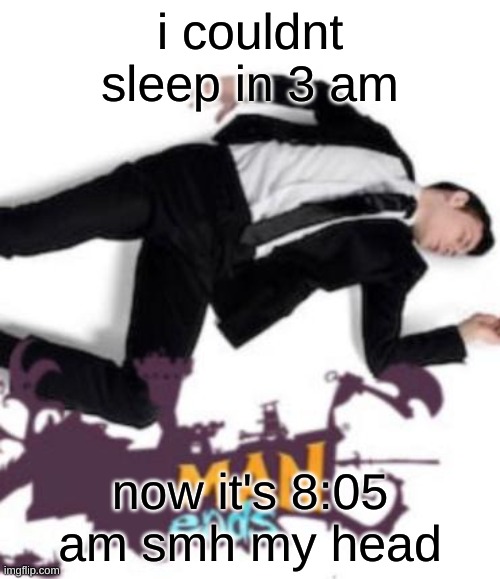 how do i sleep whenever i want to | i couldnt sleep in 3 am; now it's 8:05 am smh my head | image tagged in man ends | made w/ Imgflip meme maker