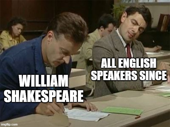 Mr bean copying | ALL ENGLISH SPEAKERS SINCE; WILLIAM SHAKESPEARE | image tagged in mr bean copying | made w/ Imgflip meme maker