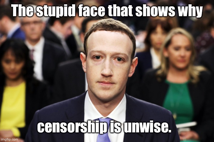 Mark Zuckerberg | The stupid face that shows why censorship is unwise. | image tagged in mark zuckerberg | made w/ Imgflip meme maker