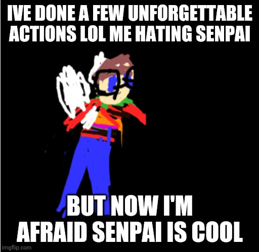 IVE DONE A FEW UNFORGETTABLE ACTIONS LOL ME HATING SENPAI BUT NOW I'M AFRAID SENPAI IS COOL | made w/ Imgflip meme maker