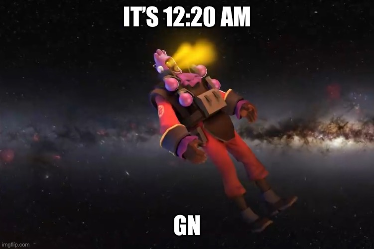 DemoMan ascends | IT’S 12:20 AM; GN | image tagged in demoman ascends | made w/ Imgflip meme maker