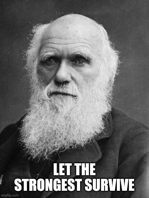 Charles Darwin | LET THE STRONGEST SURVIVE | image tagged in charles darwin | made w/ Imgflip meme maker
