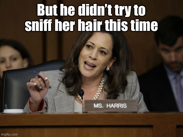 Kamala Harris | But he didn’t try to sniff her hair this time | image tagged in kamala harris | made w/ Imgflip meme maker