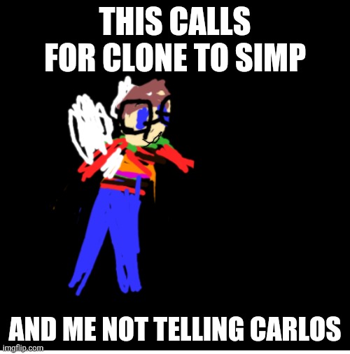 THIS CALLS FOR CLONE TO SIMP AND ME NOT TELLING CARLOS | made w/ Imgflip meme maker