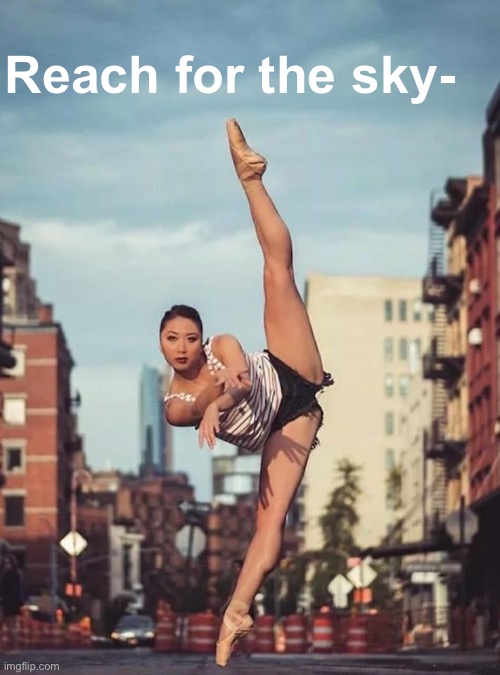 Reach for the sky | Reach for the sky- | image tagged in asian ballerina,legs,dancing,dancer,sky,inspirational memes | made w/ Imgflip meme maker