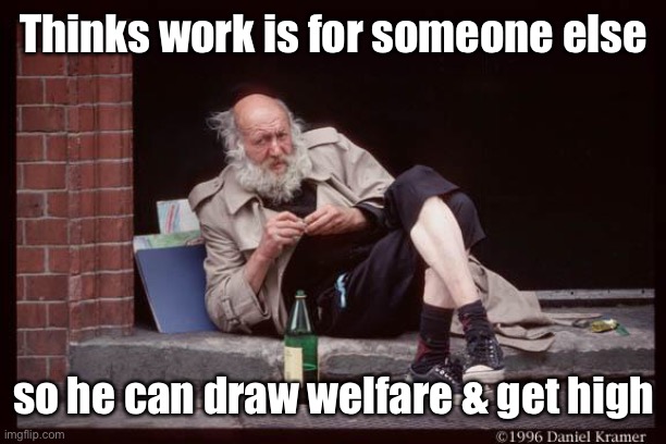 homeless man drinking | Thinks work is for someone else so he can draw welfare & get high | image tagged in homeless man drinking | made w/ Imgflip meme maker