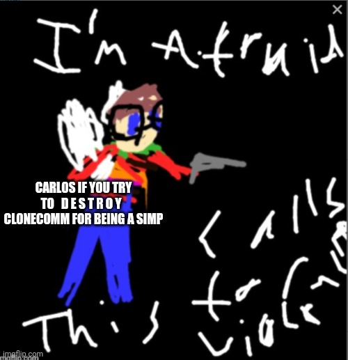CARLOS IF YOU TRY TO   D E S T R O Y   CLONECOMM FOR BEING A SIMP | made w/ Imgflip meme maker