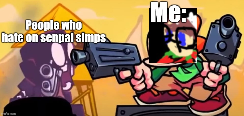 Pico Gunpoint Steve | Me: People who hate on senpai simps | image tagged in pico gunpoint steve | made w/ Imgflip meme maker
