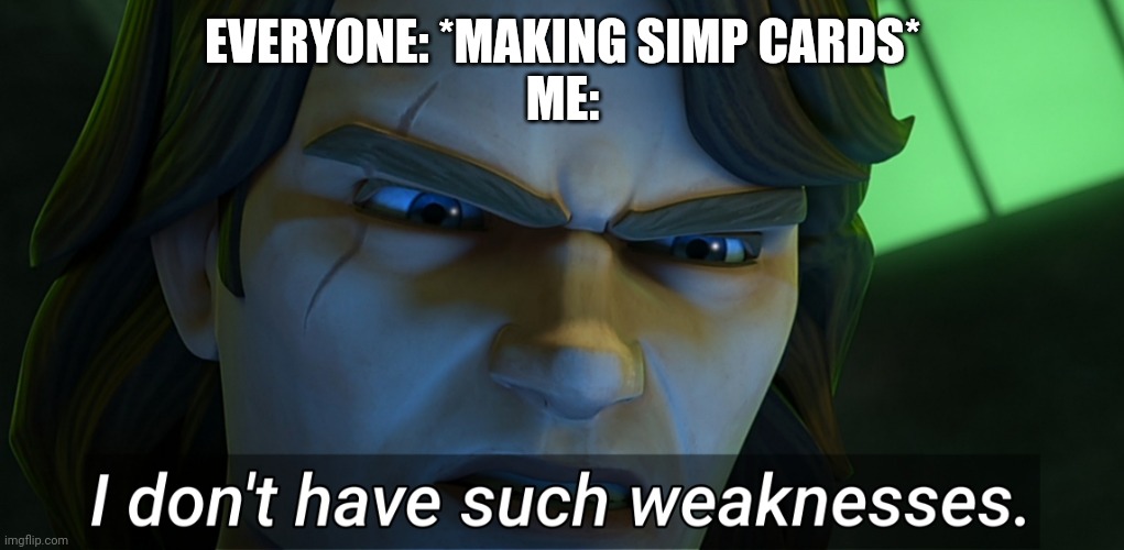 I STAN Todoroki, I don't simp for him | EVERYONE: *MAKING SIMP CARDS*
ME: | image tagged in i don't have such weaknesses anakin | made w/ Imgflip meme maker