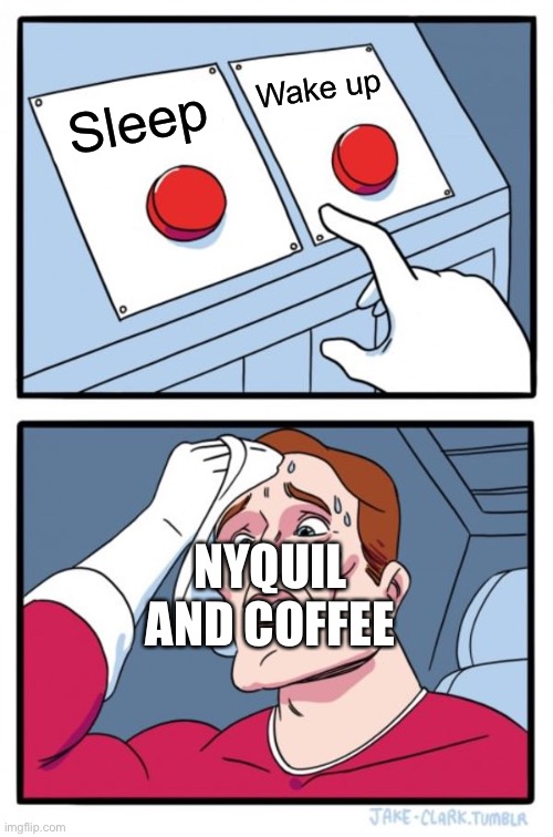 Two Buttons | Wake up; Sleep; NYQUIL AND COFFEE | image tagged in memes,two buttons,coffee,nyquil | made w/ Imgflip meme maker